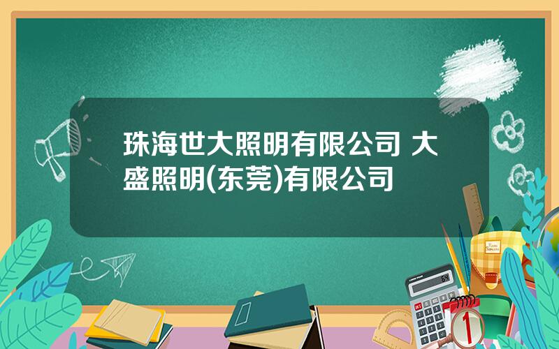 珠海世大照明有限公司 大盛照明(东莞)有限公司